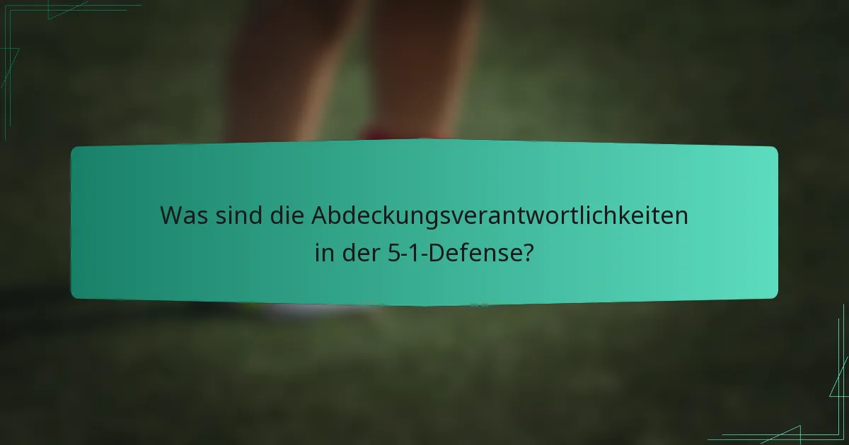 Was sind die Abdeckungsverantwortlichkeiten in der 5-1-Defense?