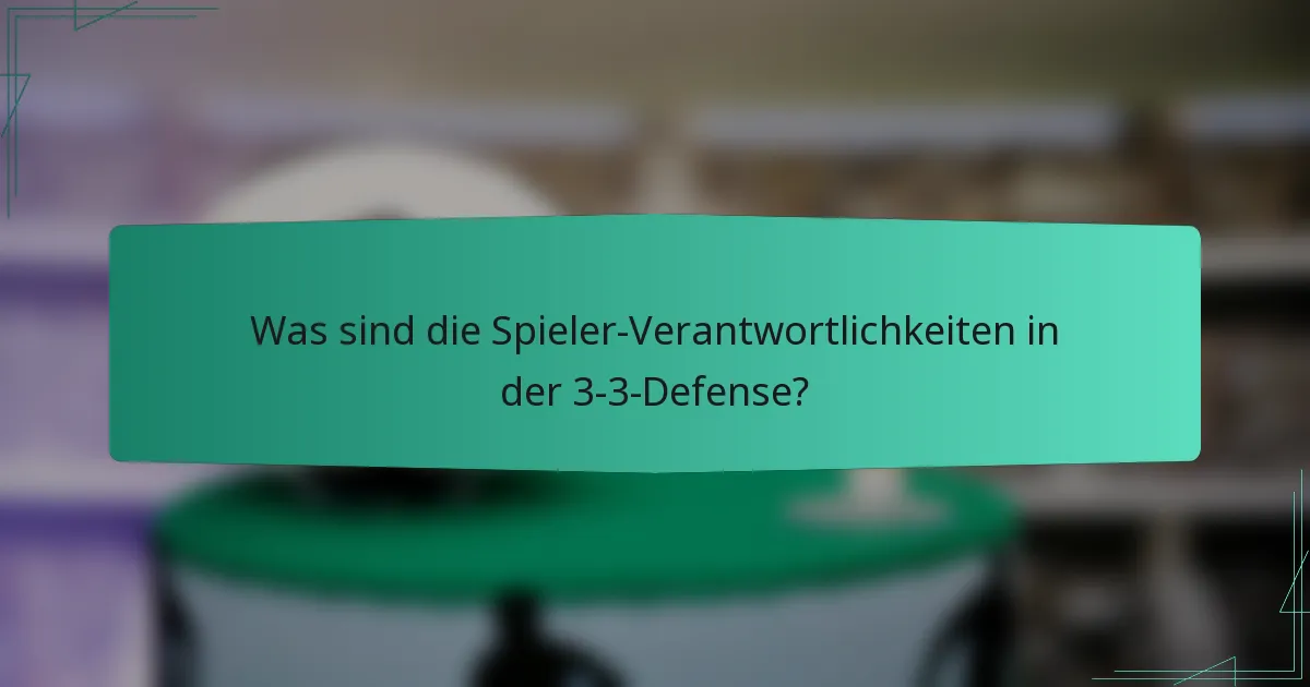Was sind die Spieler-Verantwortlichkeiten in der 3-3-Defense?