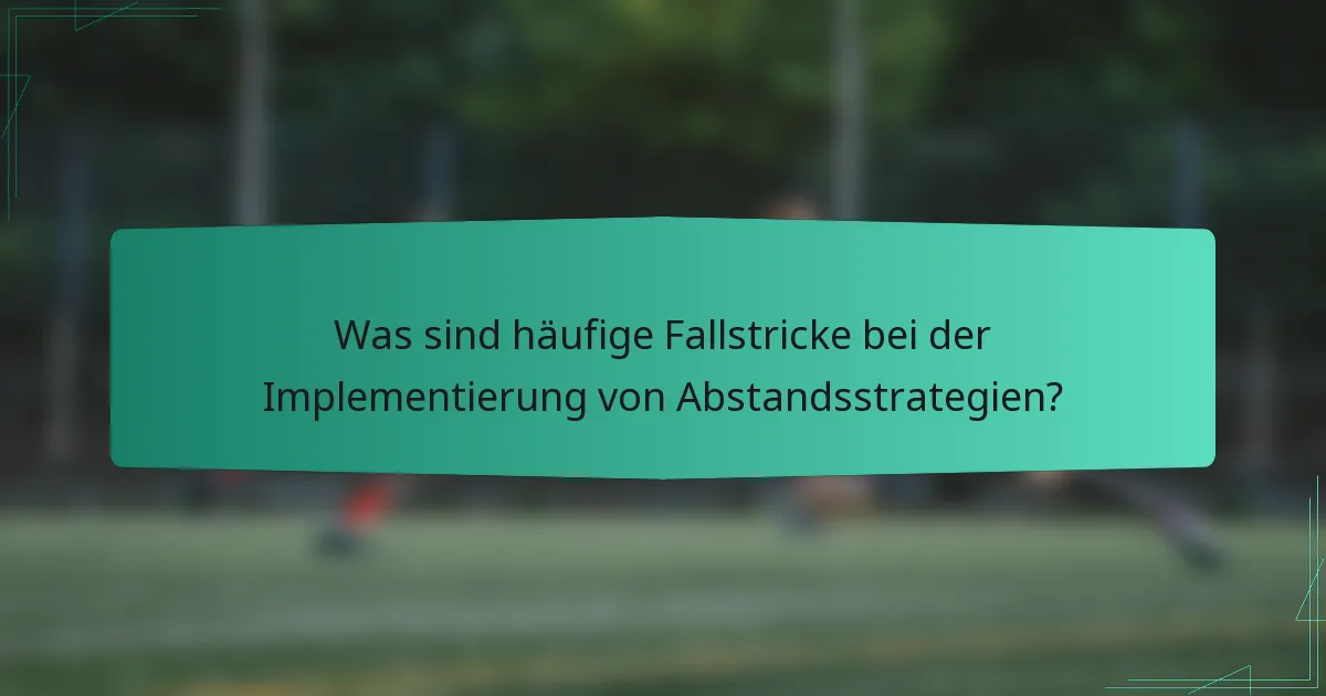 Was sind häufige Fallstricke bei der Implementierung von Abstandsstrategien?