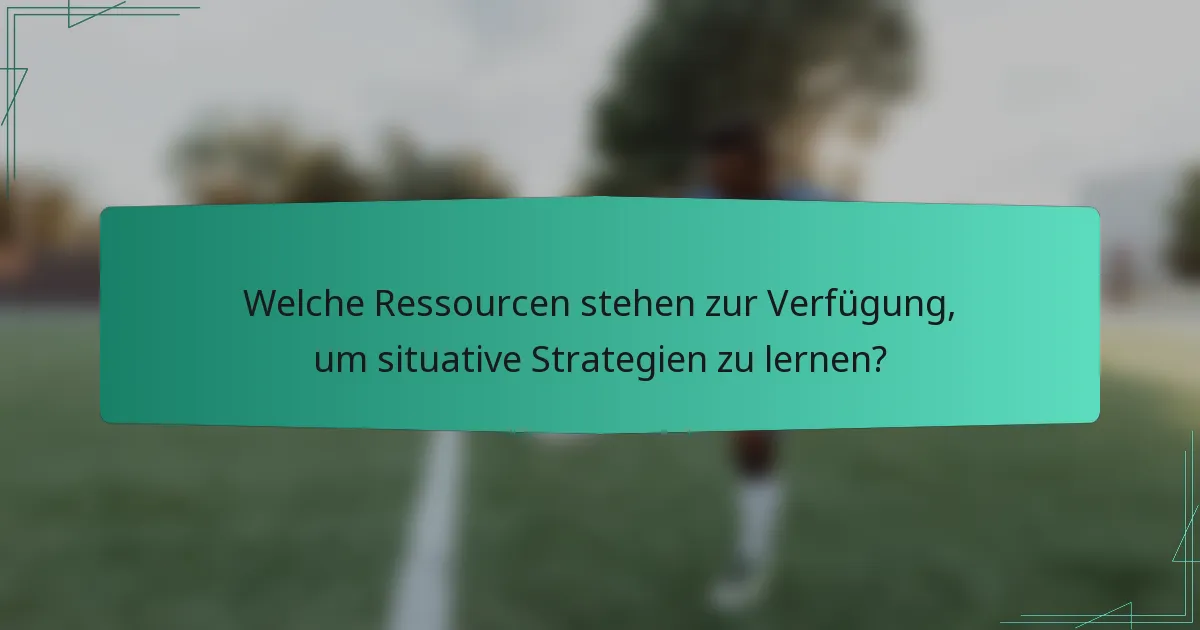 Welche Ressourcen stehen zur Verfügung, um situative Strategien zu lernen?