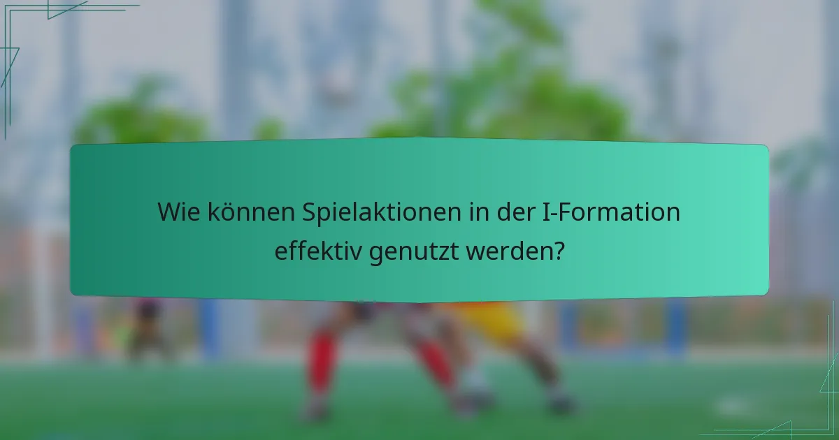 Wie können Spielaktionen in der I-Formation effektiv genutzt werden?