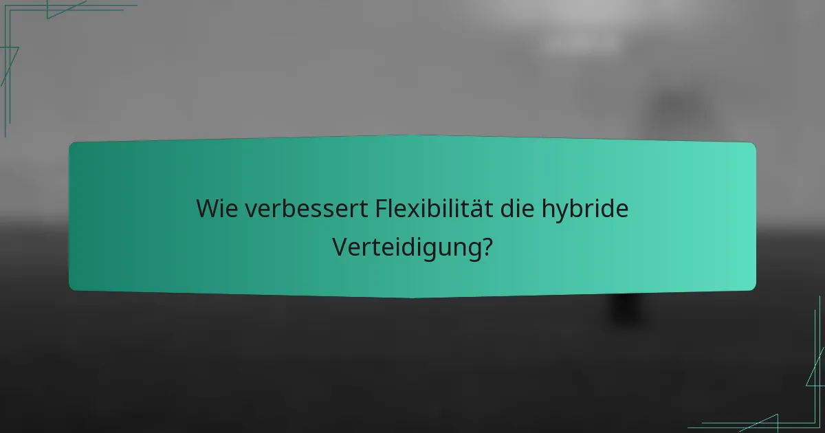 Wie verbessert Flexibilität die hybride Verteidigung?