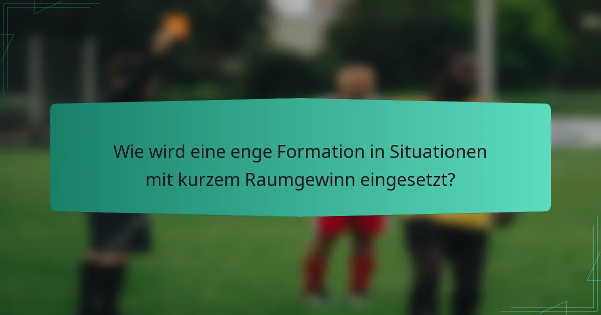 Wie wird eine enge Formation in Situationen mit kurzem Raumgewinn eingesetzt?